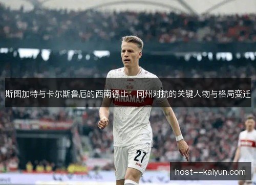斯图加特与卡尔斯鲁厄的西南德比：同州对抗的关键人物与格局变迁